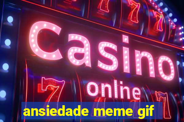 ansiedade meme gif